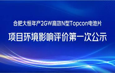 合肥大恒智慧能源科技有限公司年产2GW高效N型Topcon电池片项目情形影响评价第一次公示